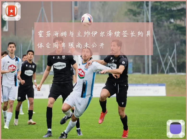 霍芬海姆与主帅伊尔泽续签长约具体合同年限尚未公开