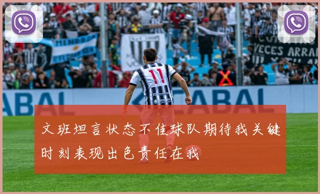 文班坦言状态不佳球队期待我关键时刻表现出色责任在我