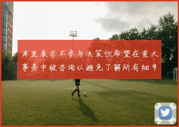 库里表示不参与决策但希望在重大事务中被咨询以避免了解所有细节