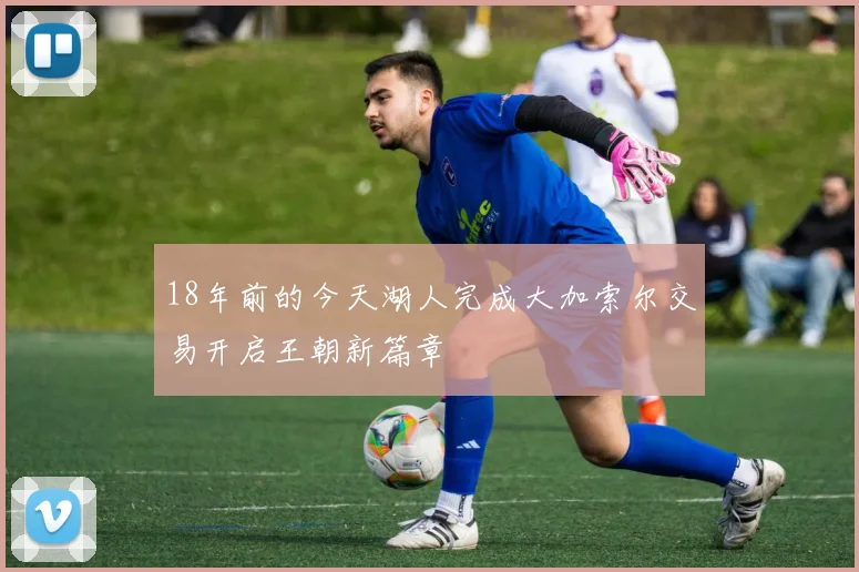 18年前的今天湖人完成大加索尔交易开启王朝新篇章
