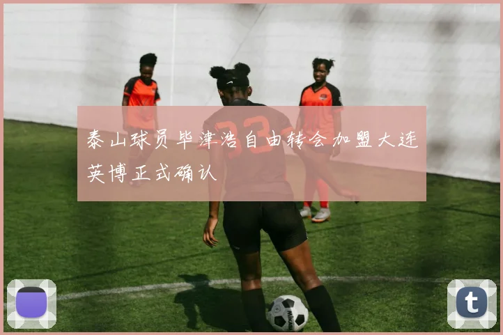 泰山球员毕津浩自由转会加盟大连英博正式确认