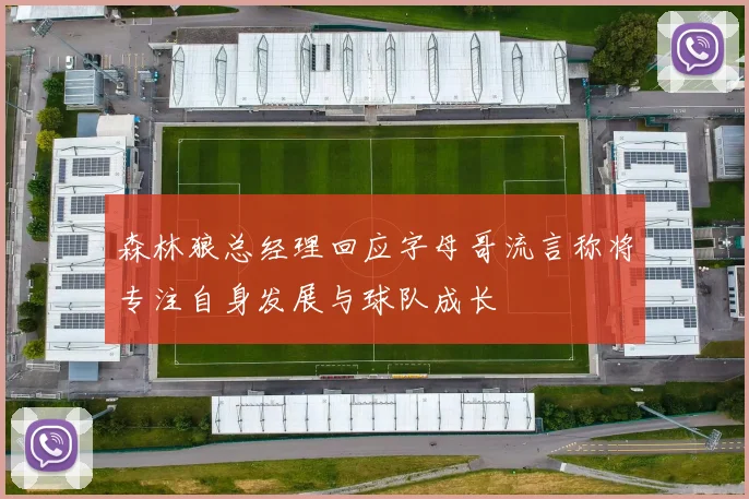 森林狼总经理回应字母哥流言称将专注自身发展与球队成长